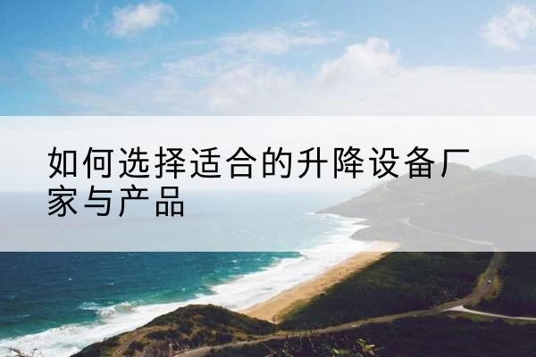 慈利电动升降平台厂家-如何选择适合的升降设备厂家与产品