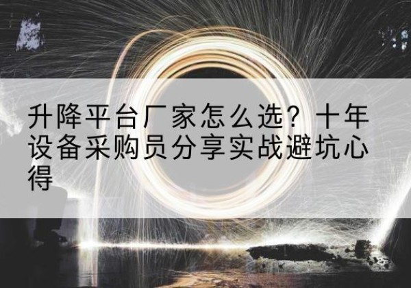 慈利升降平台厂家-怎么选？十年设备采购员分享实战避坑心得