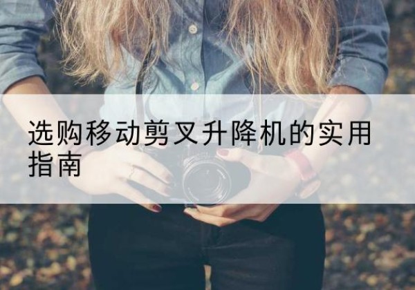 慈利移动剪叉升降机怎么选-选购移动剪叉升降机的实用指南